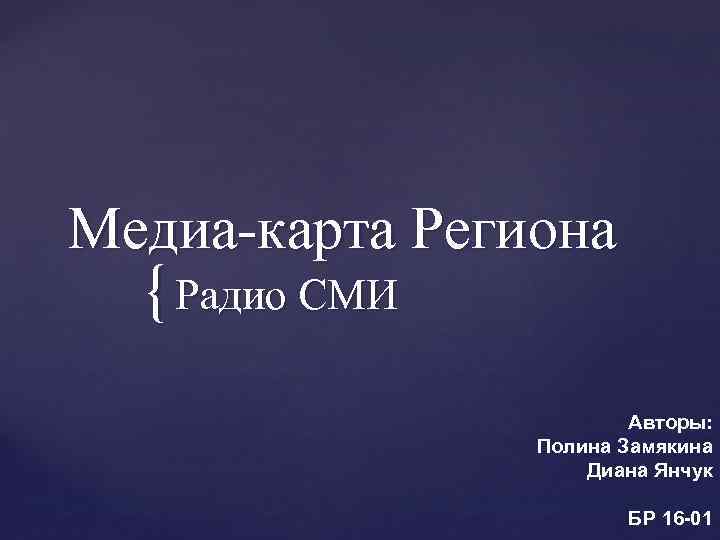 Медиа-карта Региона { Радио СМИ Авторы: Полина Замякина Диана Янчук БР 16 -01 