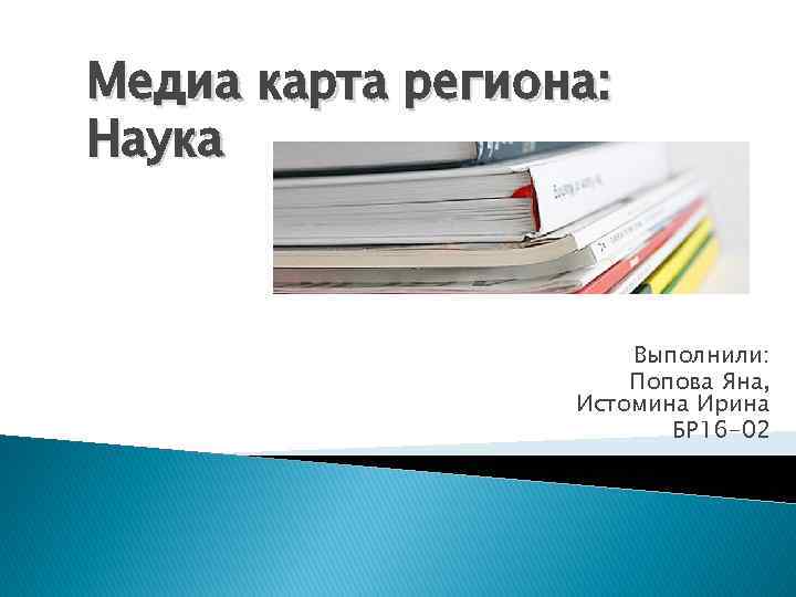 Медиа карта региона: Наука Выполнили: Попова Яна, Истомина Ирина БР 16 -02 