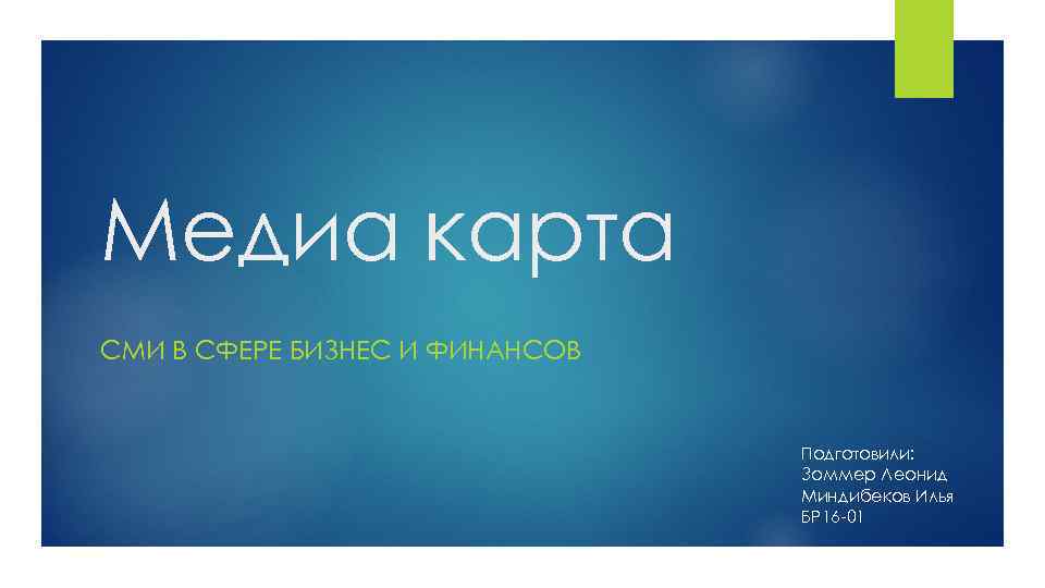 Медиа карта СМИ В СФЕРЕ БИЗНЕС И ФИНАНСОВ Подготовили: Зоммер Леонид Миндибеков Илья БР