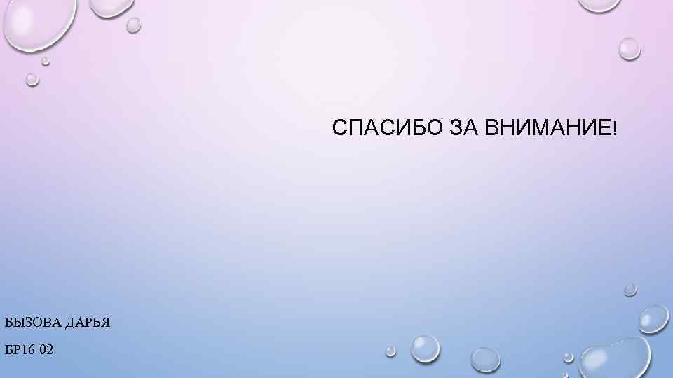СПАСИБО ЗА ВНИМАНИЕ! БЫЗОВА ДАРЬЯ БР 16 -02 