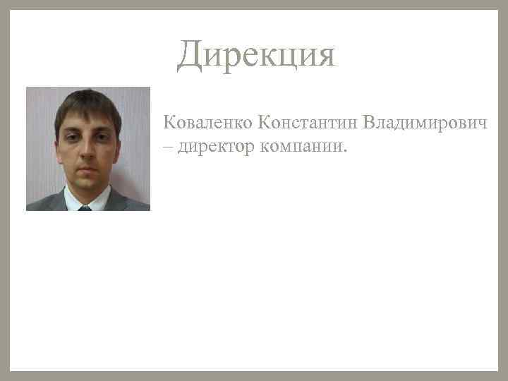 Дирекция Коваленко Константин Владимирович – директор компании. 