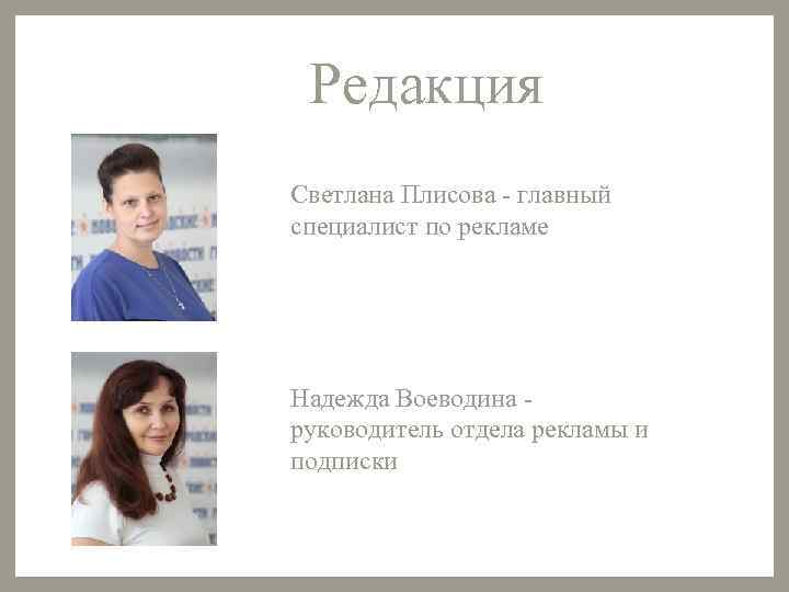 Редакция Светлана Плисова - главный специалист по рекламе Надежда Воеводина - руководитель отдела рекламы