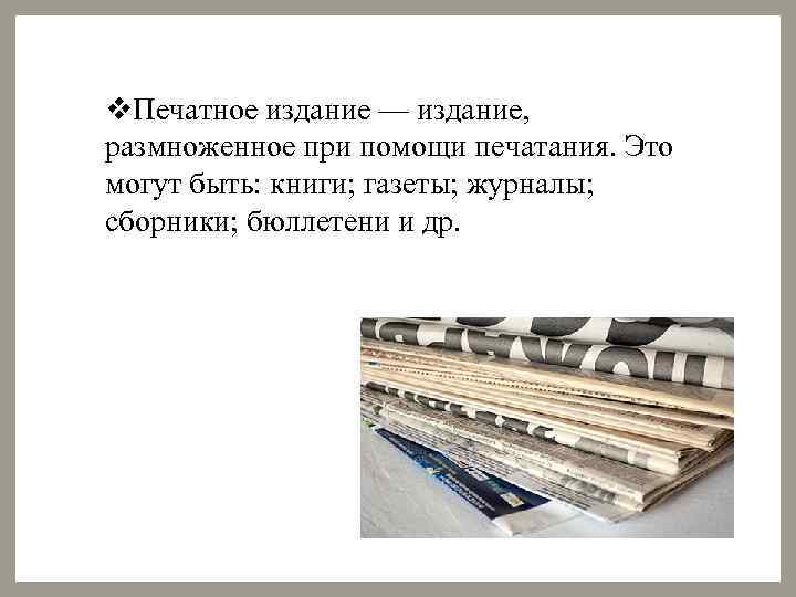 v. Печатное издание — издание, размноженное при помощи печатания. Это могут быть: книги; газеты;