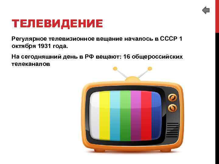 ТЕЛЕВИДЕНИЕ Регулярное телевизионное вещание началось в СССР 1 октября 1931 года. На сегодняшний день