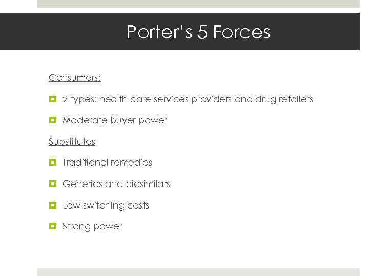 Porter’s 5 Forces Consumers: 2 types: health care services providers and drug retailers Moderate