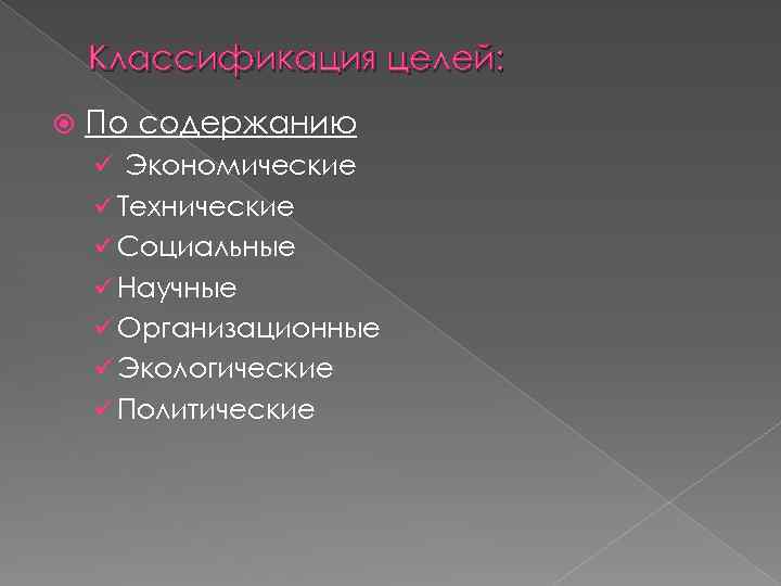 Классификация целей: По содержанию ü Экономические ü Технические ü Социальные ü Научные ü Организационные