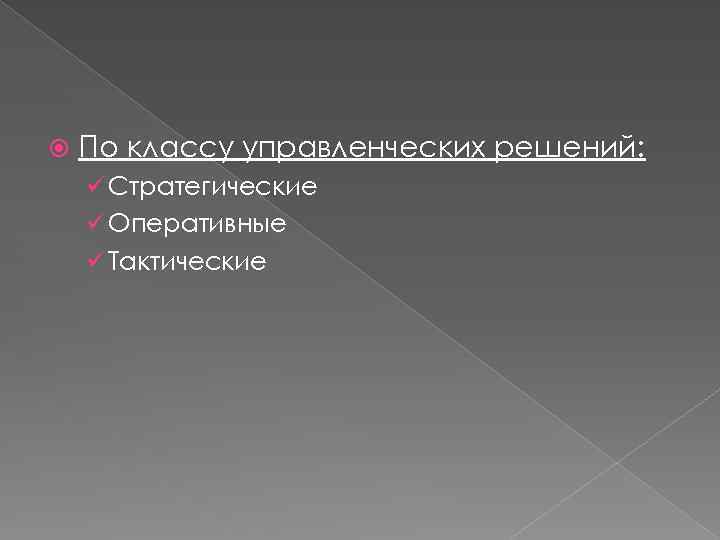  По классу управленческих решений: ü Стратегические ü Оперативные ü Тактические 