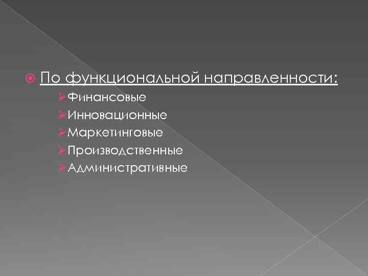  По функциональной направленности: ØФинансовые ØИнновационные ØМаркетинговые ØПроизводственные ØАдминистративные 