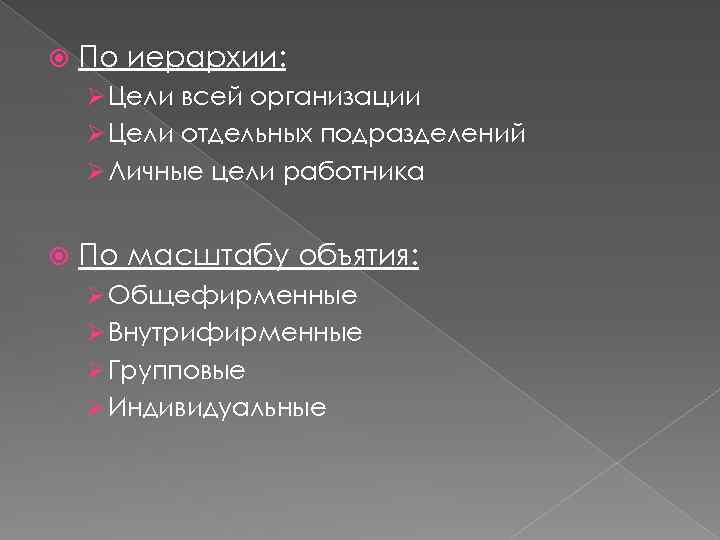  По иерархии: Ø Цели всей организации Ø Цели отдельных подразделений Ø Личные цели