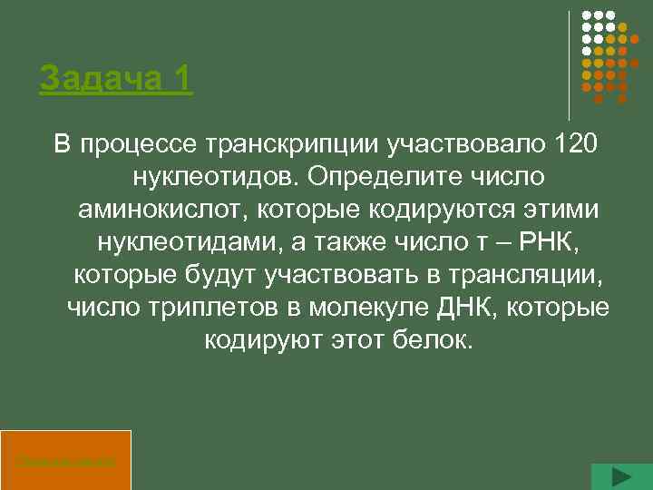 Задача 1 В процессе транскрипции участвовало 120 нуклеотидов. Определите число аминокислот, которые кодируются этими