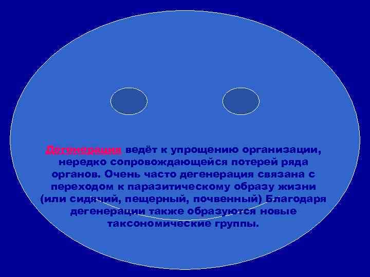 Дегенерация ведёт к упрощению организации, нередко сопровождающейся потерей ряда органов. Очень часто дегенерация связана