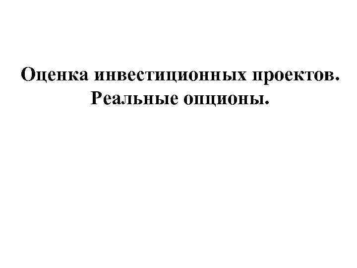 Оценка инвестиционных проектов. Реальные опционы. 