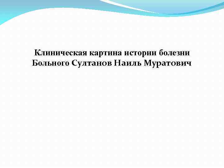 Клиническая картина истории болезни Больного Султанов Наиль Муратович 
