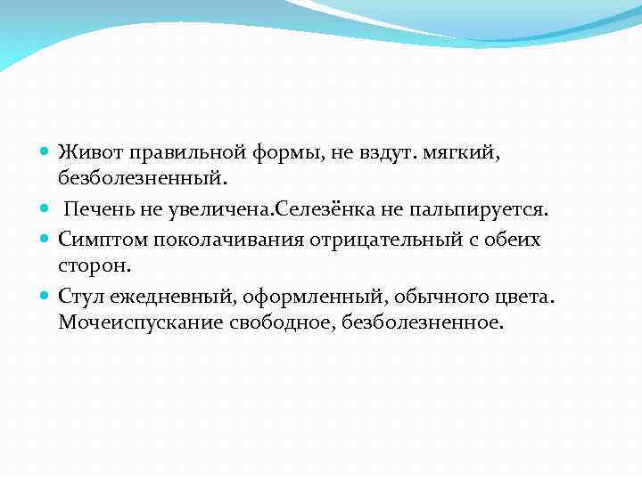  Живот правильной формы, не вздут. мягкий, безболезненный. Печень не увеличена. Селезёнка не пальпируется.