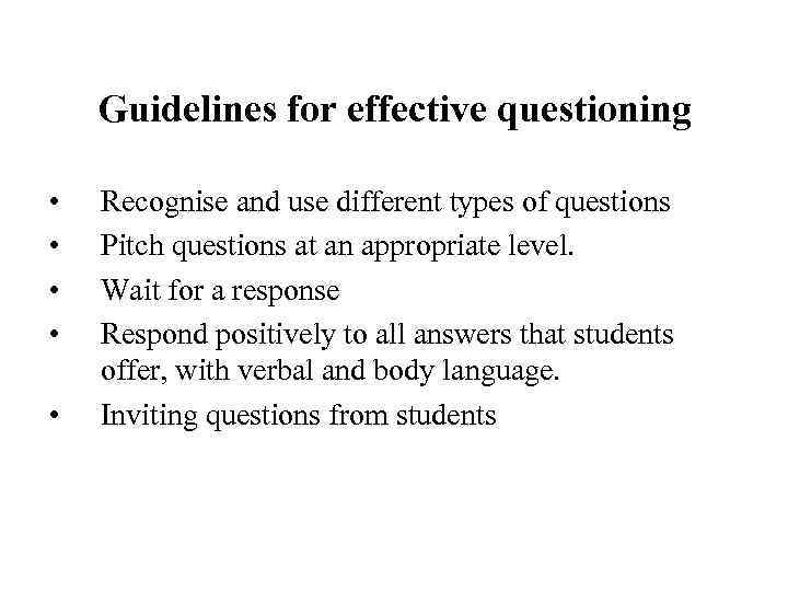 Guidelines for effective questioning • • • Recognise and use different types of questions