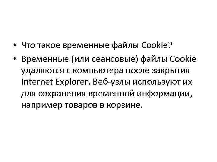  • Что такое временные файлы Cookie? • Временные (или сеансовые) файлы Cookie удаляются