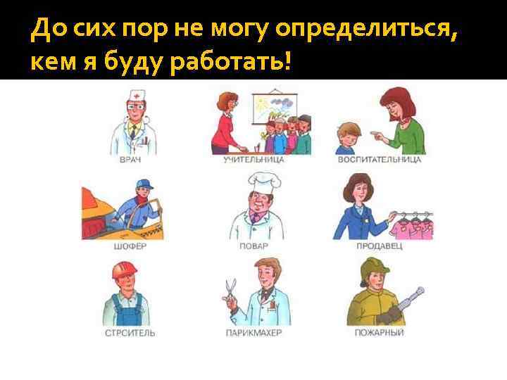 До сих пор не могу определиться, кем я буду работать! 