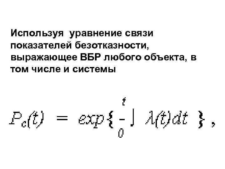 Используя уравнение связи показателей безотказности, выражающее ВБР любого объекта, в том числе и системы