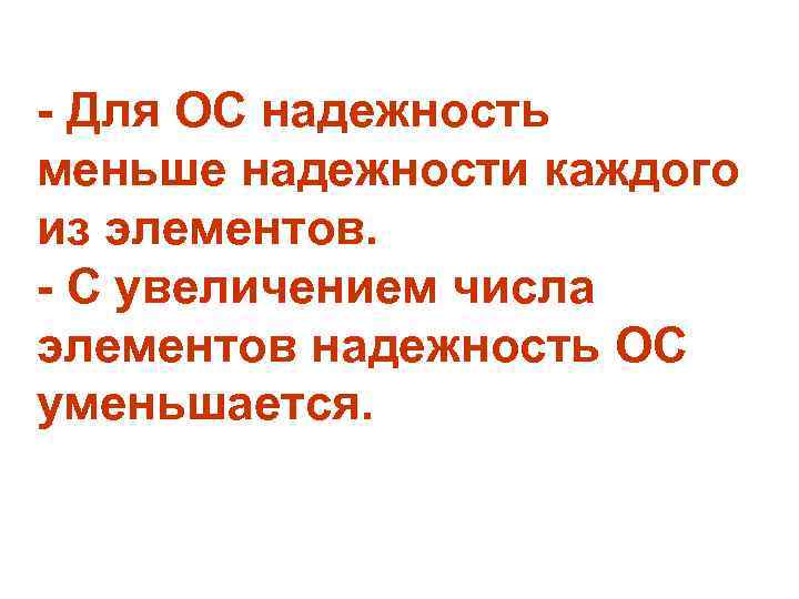 - Для ОС надежность меньше надежности каждого из элементов. - С увеличением числа элементов