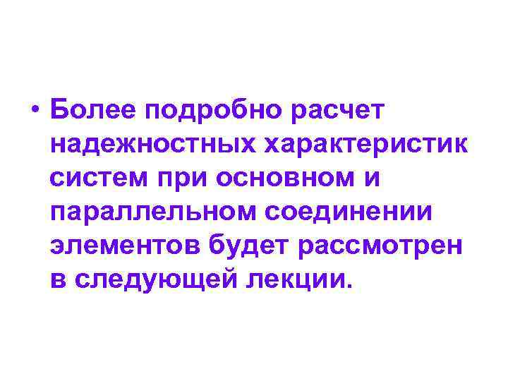  • Более подробно расчет надежностных характеристик систем при основном и параллельном соединении элементов