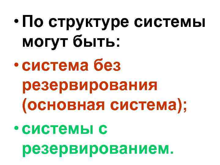  • По структуре системы могут быть: • система без резервирования (основная система); •