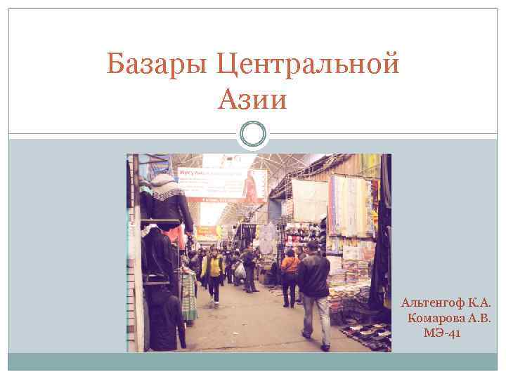 Базары Центральной Азии Альтенгоф К. А. Комарова А. В. МЭ-41 