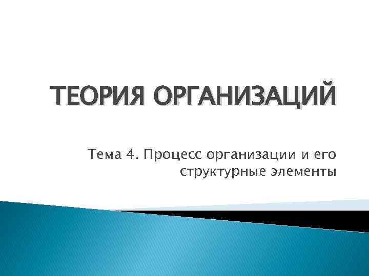 ТЕОРИЯ ОРГАНИЗАЦИЙ Тема 4. Процесс организации и его структурные элементы 