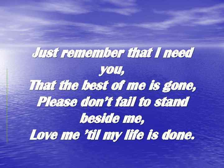 Just remember that I need you, That the best of me is gone, Please