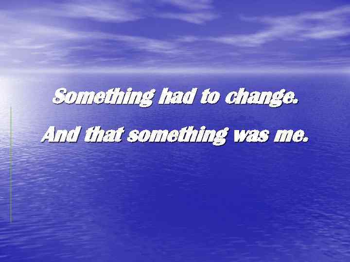 Something had to change. And that something was me. 