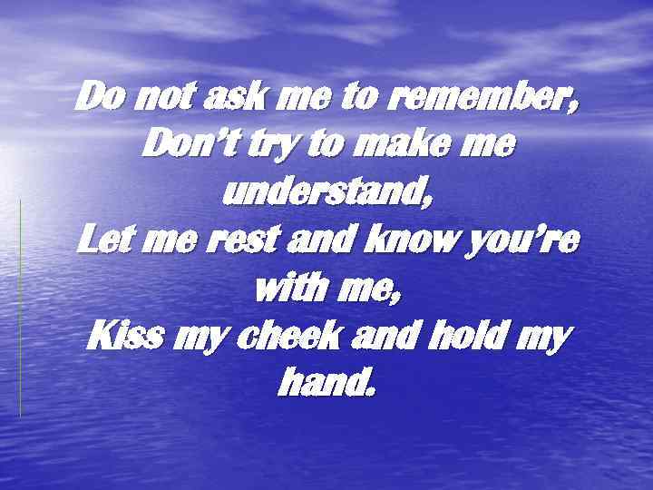 Do not ask me to remember, Don’t try to make me understand, Let me