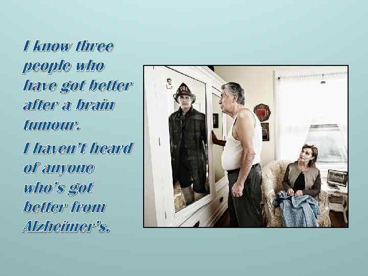 I know three people who have got better after a brain tumour. I haven’t