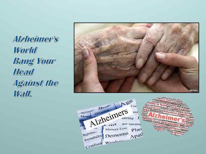Alzheimer's World Bang Your Head Against the Wall. 