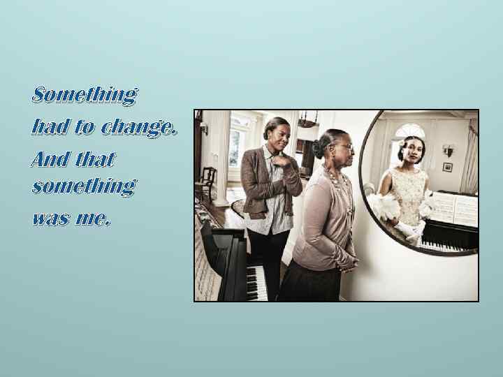 Something had to change. And that something was me. 