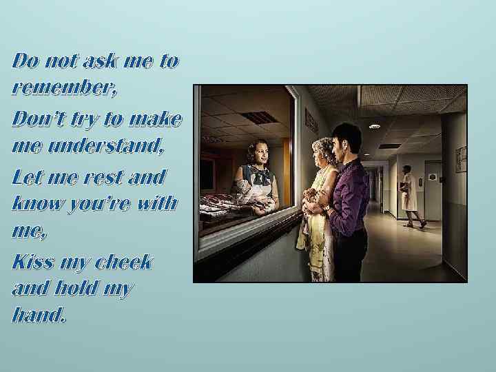 Do not ask me to remember, Don’t try to make me understand, Let me