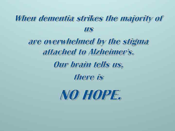 When dementia strikes the majority of us are overwhelmed by the stigma attached to