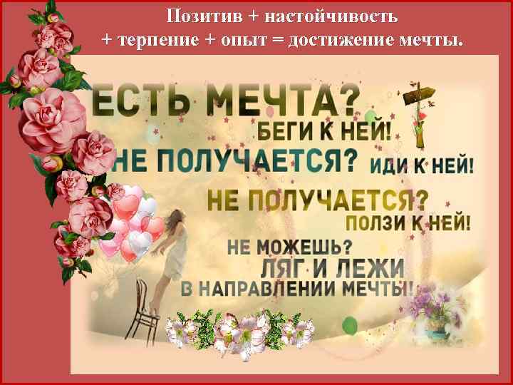 Позитив + настойчивость + терпение + опыт = достижение мечты. 