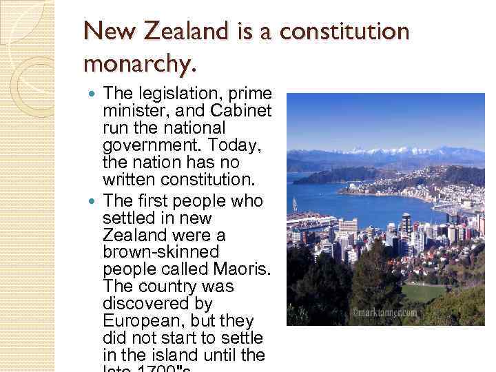New Zealand is a constitution monarchy. The legislation, prime minister, and Cabinet run the