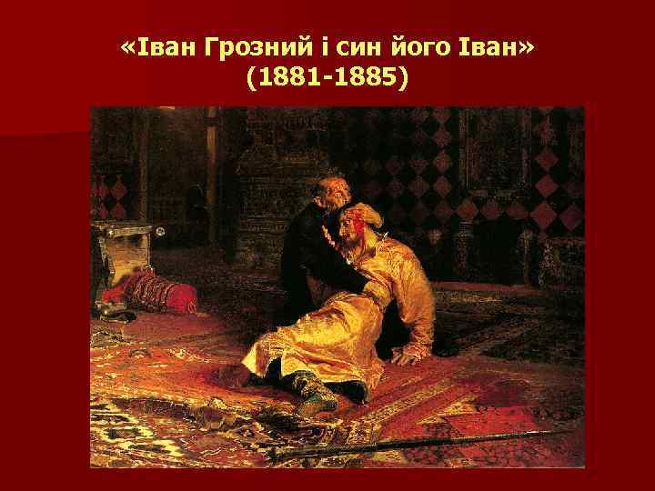  «Іван Грозний і син його Іван» (1881 -1885) 