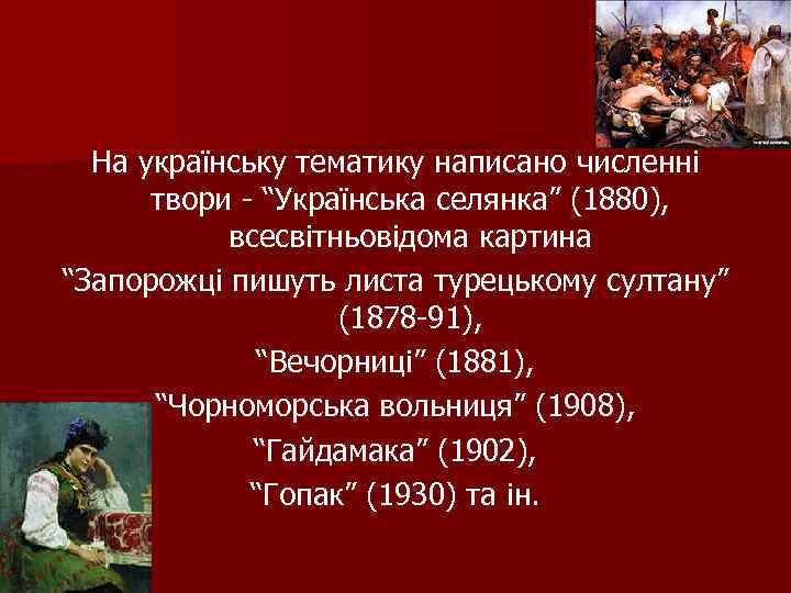 На українську тематику написано численні твори - “Українська селянка” (1880), всесвітньовідома картина “Запорожці пишуть