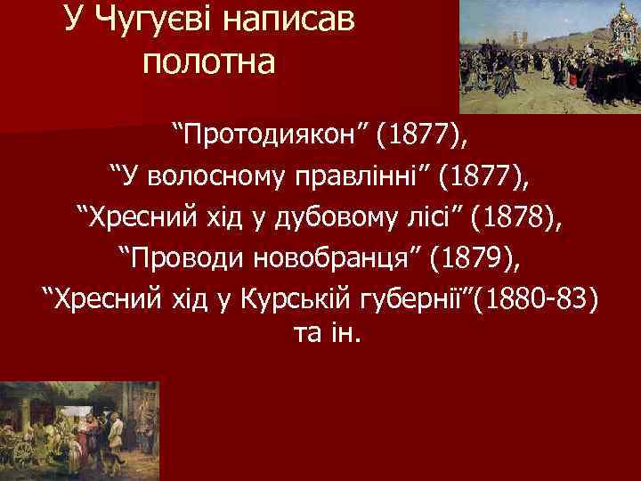 У Чугуєві написав полотна “Протодиякон” (1877), “У волосному правлінні” (1877), “Хресний хід у дубовому