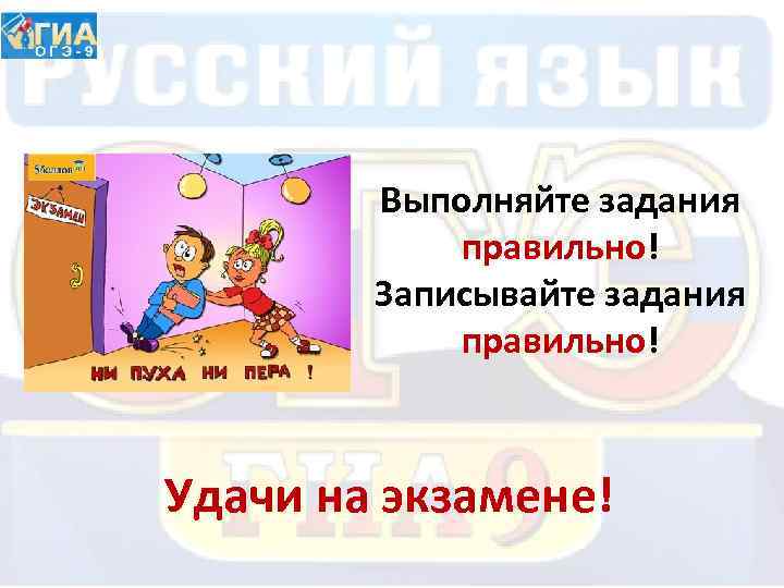 Выполняйте задания правильно! Записывайте задания правильно! Удачи на экзамене! 