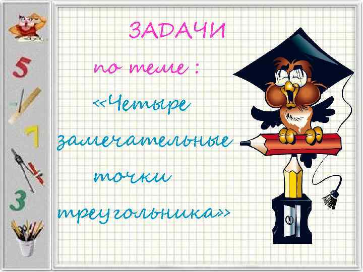 ЗАДАЧИ по теме : «Четыре замечательные точки треугольника» 