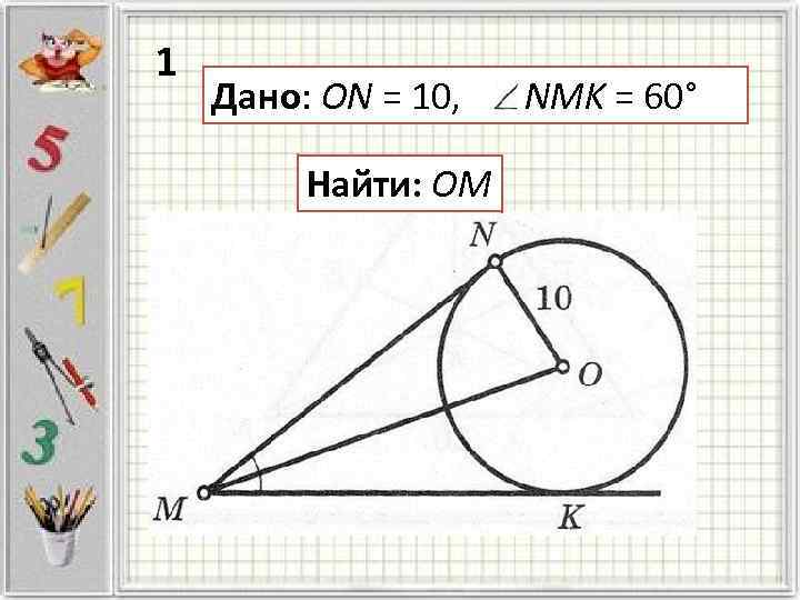 1 Дано: ON = 10, NMK = 60° Найти: OM 