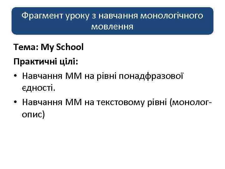 Фрагмент уроку з навчання монологічного мовлення Тема: My School Практичні цілі: • Навчання ММ