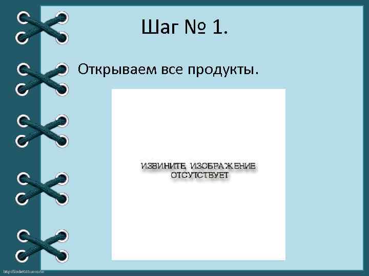 Шаг № 1. Открываем все продукты. http: //linda 6035. ucoz. ru/ 
