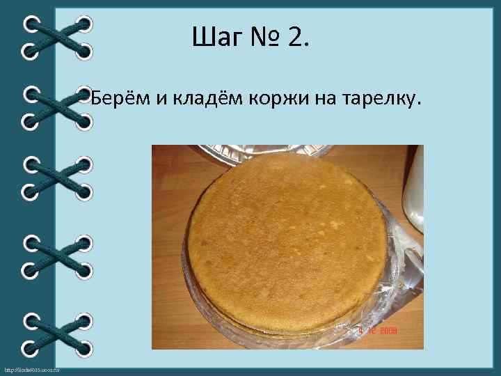 Шаг № 2. Берём и кладём коржи на тарелку. http: //linda 6035. ucoz. ru/