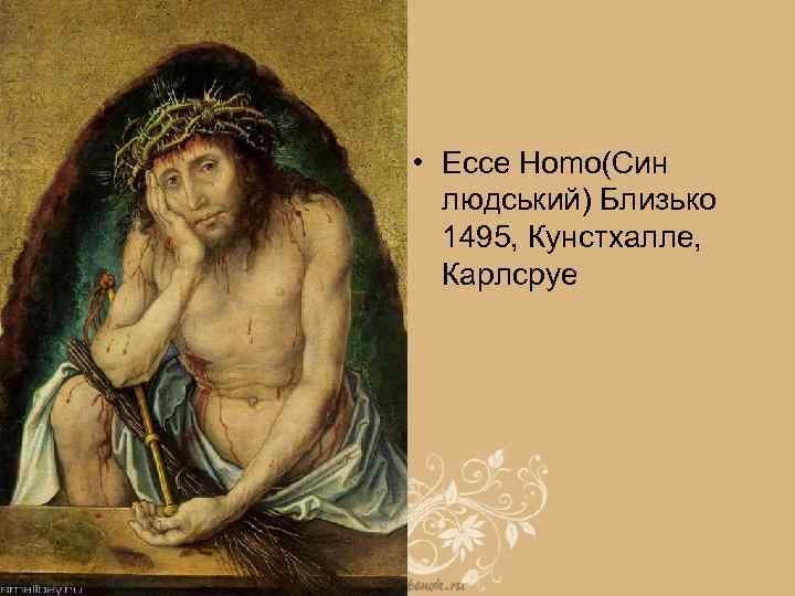  • Ecce Homo(Син людський) Близько 1495, Кунстхалле, Карлсруе 