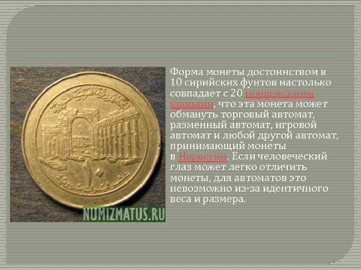  Форма монеты достоинством в 10 сирийских фунтов настолько совпадает с 20 норвежскими кронами,