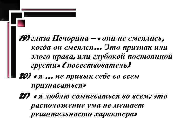 19) глаза Печорина – « они не смеялись, когда он смеялся… Это признак или