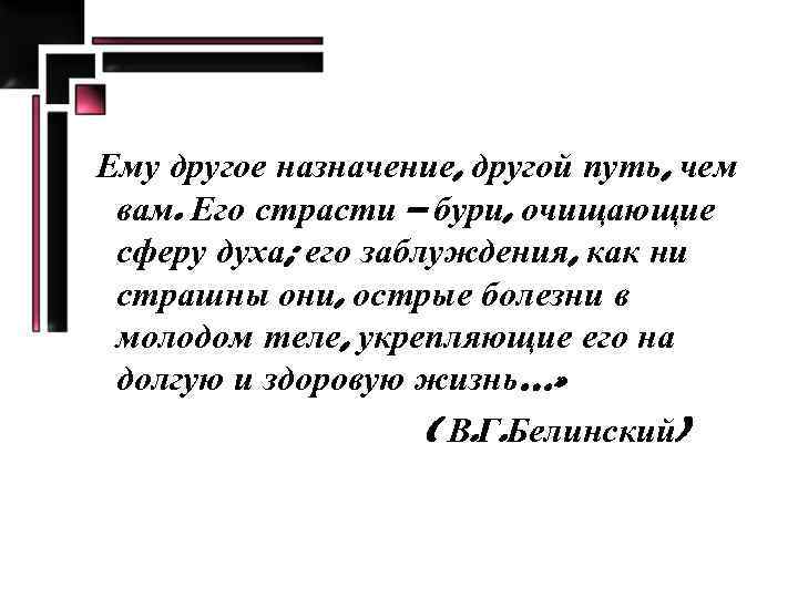 Ему другое назначение, другой путь, чем вам. Его страсти – бури, очищающие сферу духа;